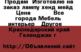 Продам, Изготовлю на заказ лампу хенд-мейд › Цена ­ 3 000 - Все города Мебель, интерьер » Другое   . Краснодарский край,Геленджик г.